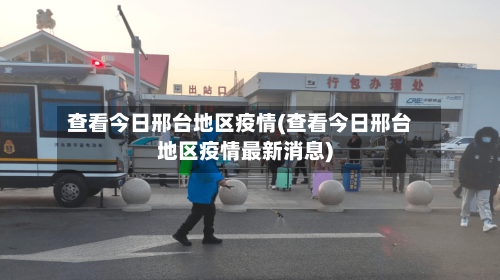 查看今日邢台地区疫情(查看今日邢台地区疫情最新消息)-第1张图片