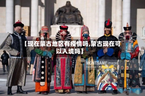 【现在蒙古地区有疫情吗,蒙古现在可以入境吗】-第2张图片