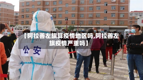 【阿拉善左旗算疫情地区吗,阿拉善左旗疫情严重吗】-第2张图片