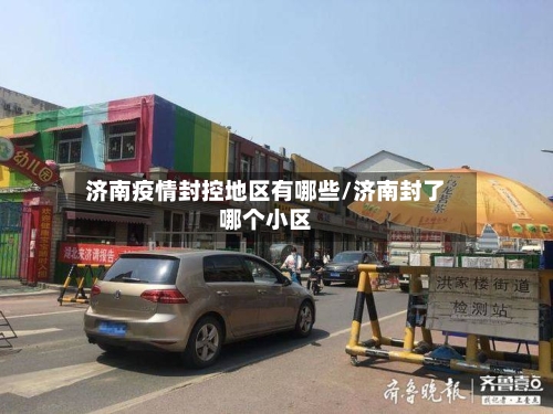 济南疫情封控地区有哪些/济南封了哪个小区-第1张图片