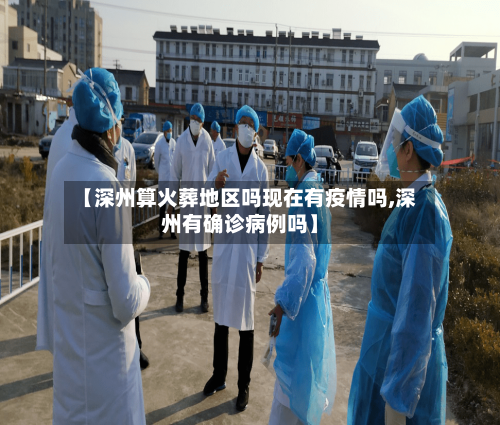 【深州算火葬地区吗现在有疫情吗,深州有确诊病例吗】-第2张图片