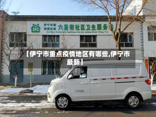 【伊宁市重点疫情地区有哪些,伊宁市最新】-第1张图片