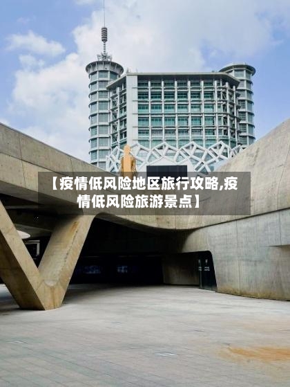 【疫情低风险地区旅行攻略,疫情低风险旅游景点】-第2张图片