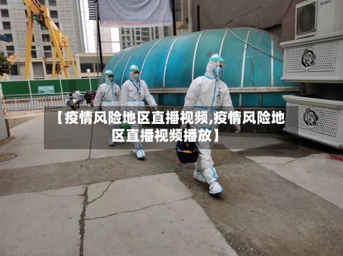 【疫情风险地区直播视频,疫情风险地区直播视频播放】-第1张图片