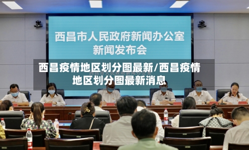 西昌疫情地区划分图最新/西昌疫情地区划分图最新消息-第1张图片