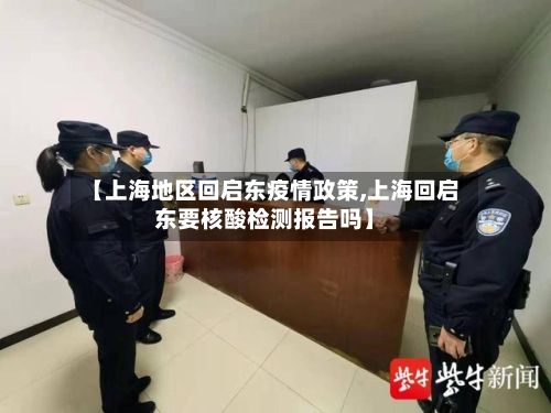 【上海地区回启东疫情政策,上海回启东要核酸检测报告吗】-第2张图片