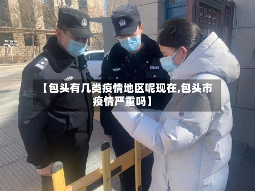 【包头有几类疫情地区呢现在,包头市疫情严重吗】-第1张图片