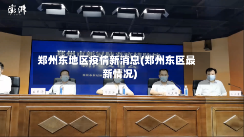 郑州东地区疫情新消息(郑州东区最新情况)-第2张图片