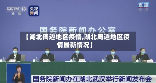 【湖北周边地区疫情,湖北周边地区疫情最新情况】-第1张图片