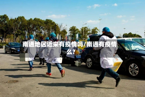 南通地区近来有疫情吗/南通有疫情么?-第2张图片