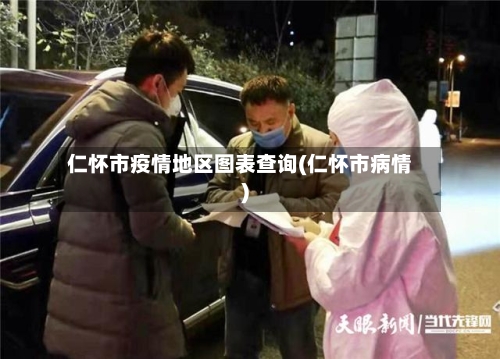 仁怀市疫情地区图表查询(仁怀市病情)-第1张图片