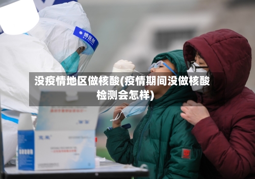 没疫情地区做核酸(疫情期间没做核酸检测会怎样)-第1张图片