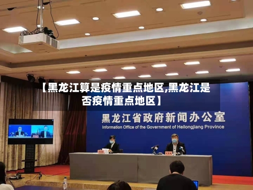 【黑龙江算是疫情重点地区,黑龙江是否疫情重点地区】-第2张图片