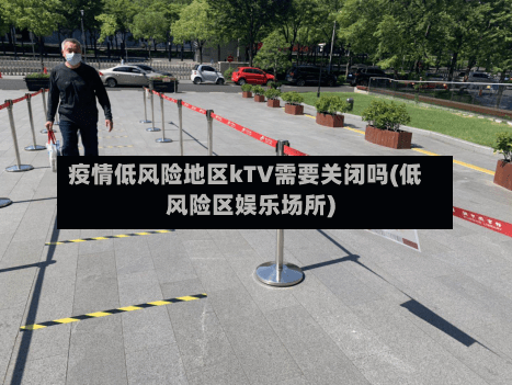 疫情低风险地区kTV需要关闭吗(低风险区娱乐场所)-第3张图片