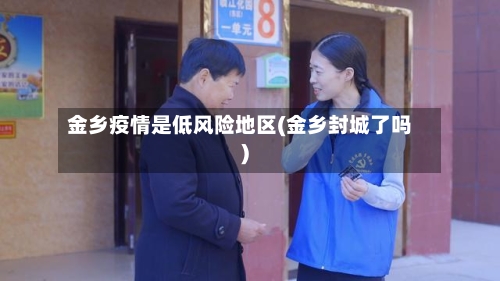 金乡疫情是低风险地区(金乡封城了吗)-第2张图片