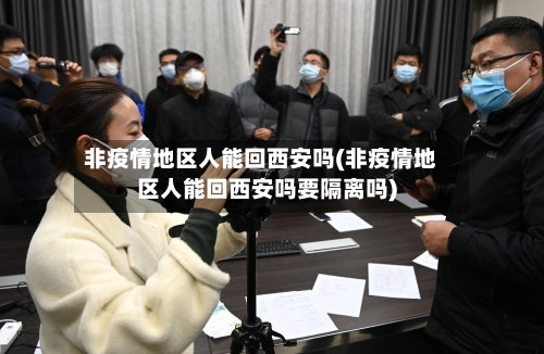非疫情地区人能回西安吗(非疫情地区人能回西安吗要隔离吗)-第1张图片
