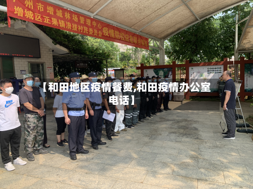 【和田地区疫情餐费,和田疫情办公室电话】-第2张图片