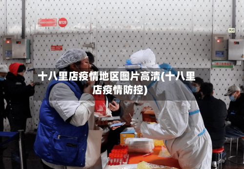 十八里店疫情地区图片高清(十八里店疫情防控)-第1张图片