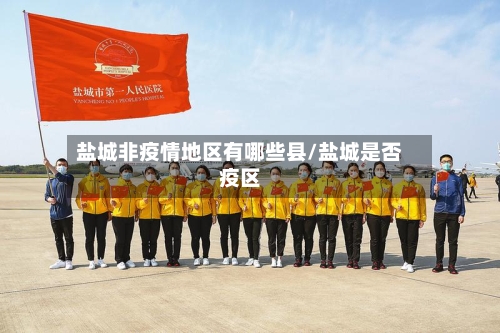 盐城非疫情地区有哪些县/盐城是否疫区-第3张图片