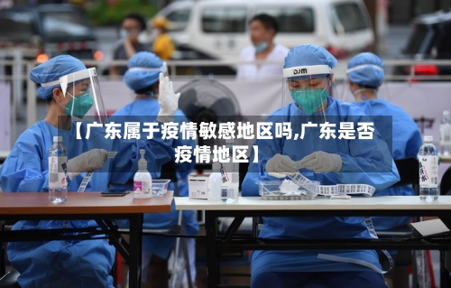 【广东属于疫情敏感地区吗,广东是否疫情地区】-第1张图片