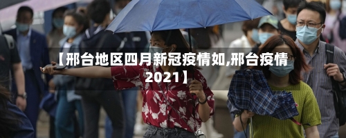 【邢台地区四月新冠疫情如,邢台疫情2021】-第1张图片