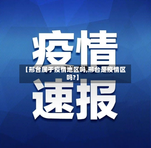 【邢台属于疫情地区吗,邢台是疫情区吗?】-第1张图片