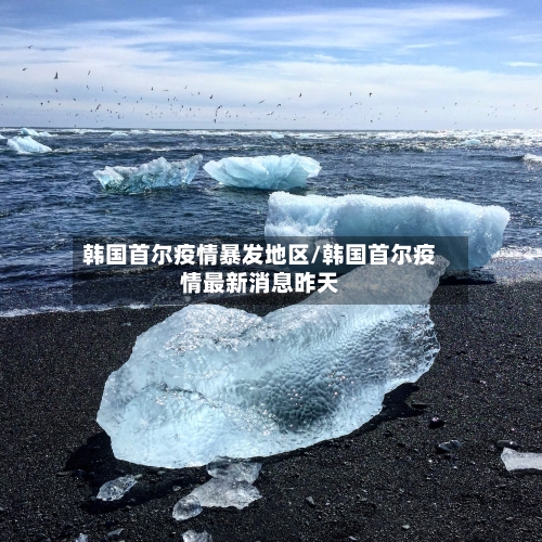 韩国首尔疫情暴发地区/韩国首尔疫情最新消息昨天-第1张图片