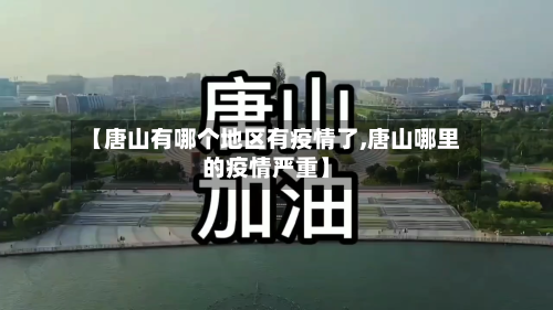 【唐山有哪个地区有疫情了,唐山哪里的疫情严重】-第1张图片