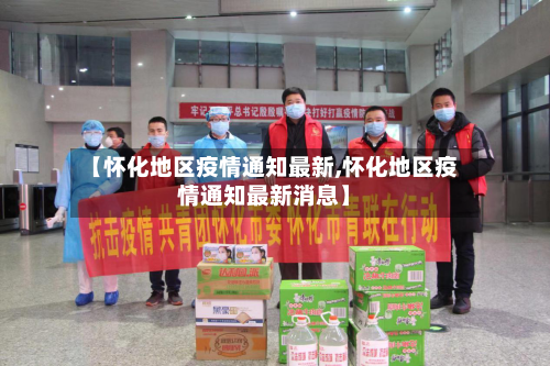 【怀化地区疫情通知最新,怀化地区疫情通知最新消息】-第1张图片