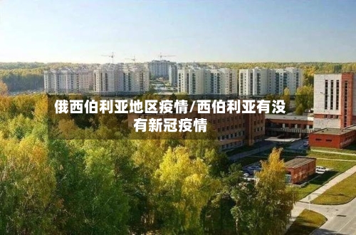 俄西伯利亚地区疫情/西伯利亚有没有新冠疫情-第1张图片