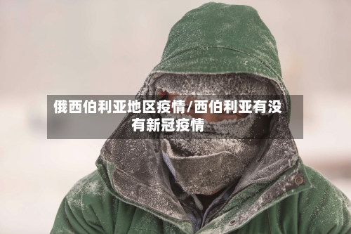 俄西伯利亚地区疫情/西伯利亚有没有新冠疫情-第2张图片
