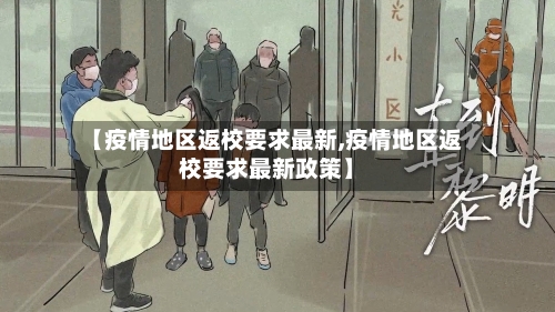 【疫情地区返校要求最新,疫情地区返校要求最新政策】-第2张图片