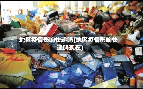 地区疫情影响快递吗(地区疫情影响快递吗现在)-第2张图片