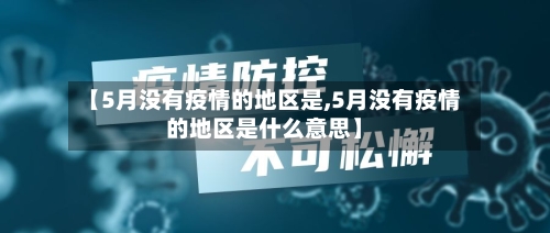 【5月没有疫情的地区是,5月没有疫情的地区是什么意思】-第3张图片