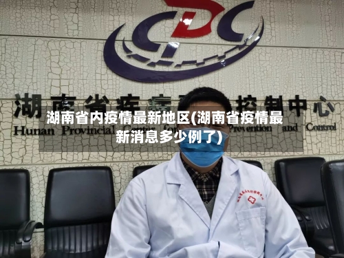 湖南省内疫情最新地区(湖南省疫情最新消息多少例了)-第3张图片