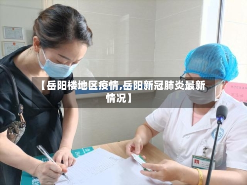 【岳阳楼地区疫情,岳阳新冠肺炎最新情况】-第1张图片