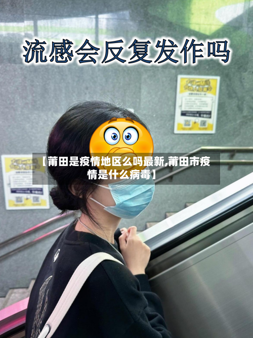 【莆田是疫情地区么吗最新,莆田市疫情是什么病毒】-第3张图片
