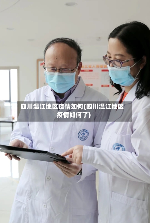 四川温江地区疫情如何(四川温江地区疫情如何了)-第2张图片