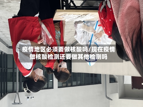 疫情地区必须要做核酸吗/现在疫情做核酸检测还要做其他检测吗-第1张图片