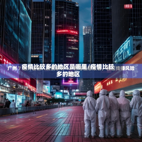 疫情比较多的地区是哪里/疫情比较多的地区-第1张图片