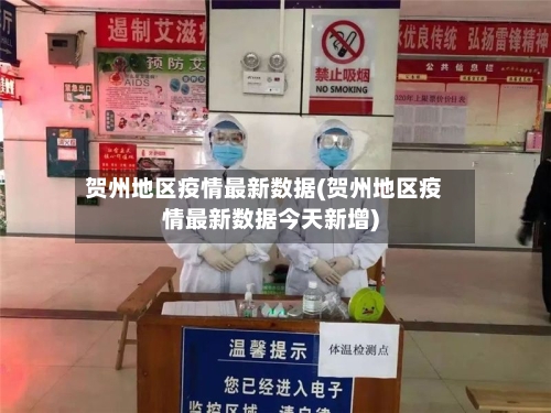 贺州地区疫情最新数据(贺州地区疫情最新数据今天新增)-第3张图片