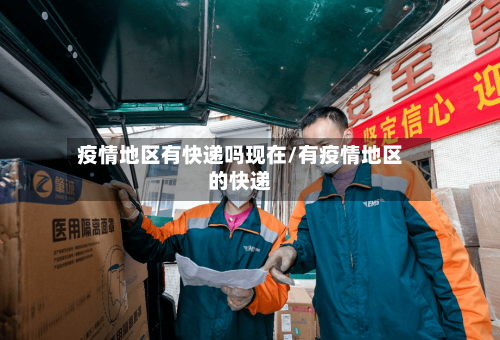 疫情地区有快递吗现在/有疫情地区的快递-第1张图片