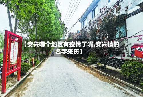 【安兴哪个地区有疫情了呢,安兴镇的名字来历】-第3张图片