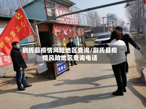 尉氏县疫情风险地区查询/尉氏县疫情风险地区查询电话-第1张图片