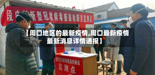 【周口地区的最新疫情,周口最新疫情最新消息详情通报】-第3张图片