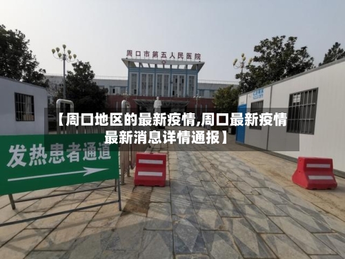 【周口地区的最新疫情,周口最新疫情最新消息详情通报】-第1张图片