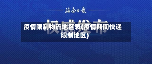 疫情限制物流地区表(疫情期间快递限制地区)-第2张图片