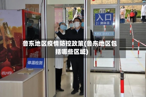 鲁东地区疫情防控政策(鲁东地区包括哪些区域)-第2张图片
