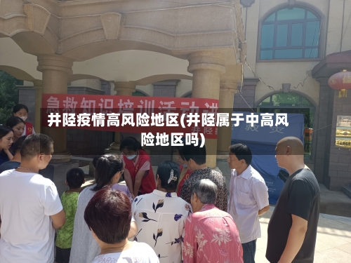 井陉疫情高风险地区(井陉属于中高风险地区吗)-第1张图片