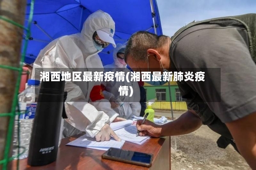 湘西地区最新疫情(湘西最新肺炎疫情)-第2张图片